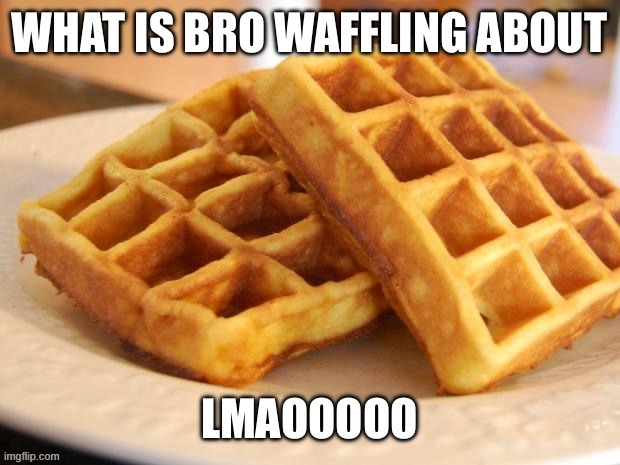 image tagged in waffling | made w/ Imgflip meme maker