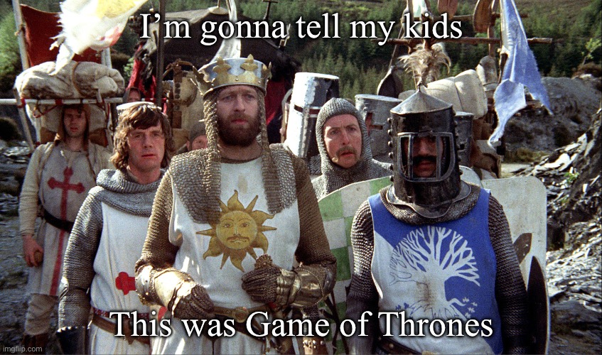 Game of Thrones | I’m gonna tell my kids; This was Game of Thrones | image tagged in monty python knights,game of thrones | made w/ Imgflip meme maker