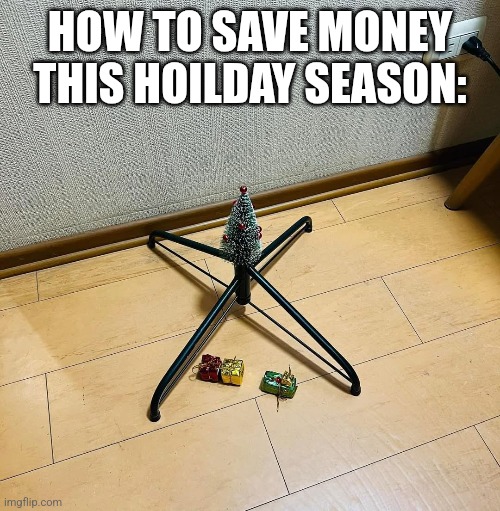 HOW TO SAVE MONEY THIS HOILDAY SEASON: | image tagged in funny,memes | made w/ Imgflip meme maker