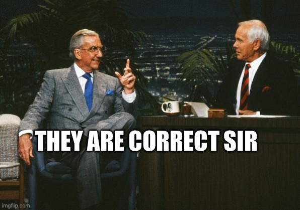 Correct sir | THEY ARE CORRECT SIR | image tagged in johnny carson ed mcmahon | made w/ Imgflip meme maker