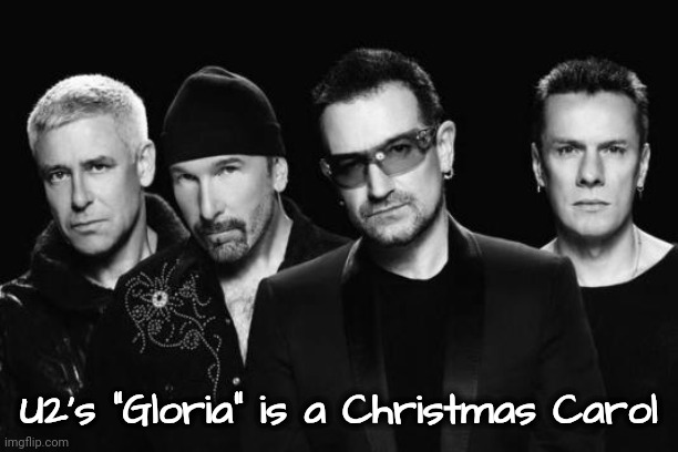 A New Debate | U2's "Gloria" is a Christmas Carol | image tagged in u2 band,glorla,christmas music,my sweet lord,classic rock | made w/ Imgflip meme maker