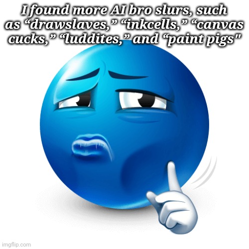 mewing blue emoji | I found more AI bro slurs, such as “drawslaves,” “inkcells,” “canvas cucks,” “luddites,” and “paint pigs" | image tagged in mewing blue emoji | made w/ Imgflip meme maker