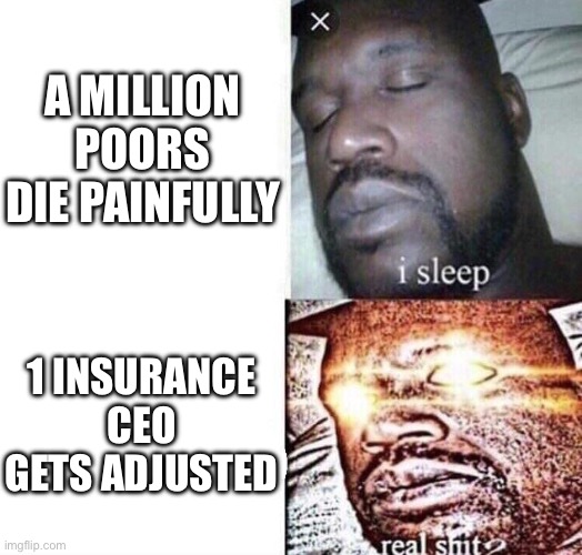 i sleep real shit | A MILLION POORS DIE PAINFULLY; 1 INSURANCE CEO GETS ADJUSTED | image tagged in i sleep real shit,united healthcare,luigi mangione,brian thompson,the adjuster,insurance | made w/ Imgflip meme maker