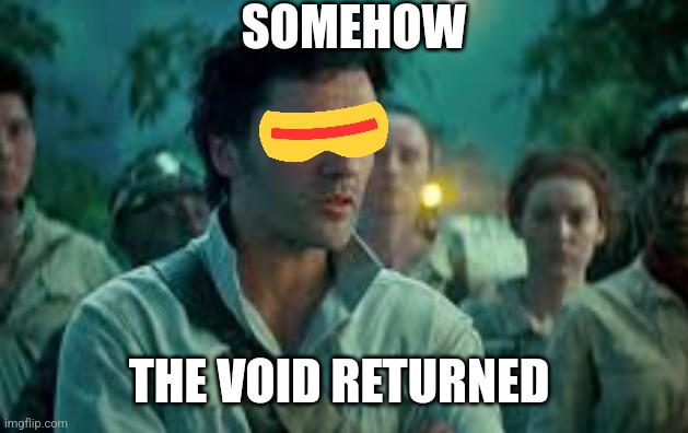 Somehow, Palpatine returned. | SOMEHOW; THE VOID RETURNED | image tagged in somehow palpatine returned | made w/ Imgflip meme maker