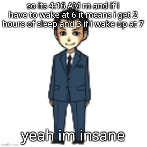 Moriarty but a shimeji | so its 4:16 AM rn and if i have to wake at 6 it means i get 2 hours of sleep and 3 if i wake up at 7; yeah im insane | image tagged in moriarty but a shimeji | made w/ Imgflip meme maker