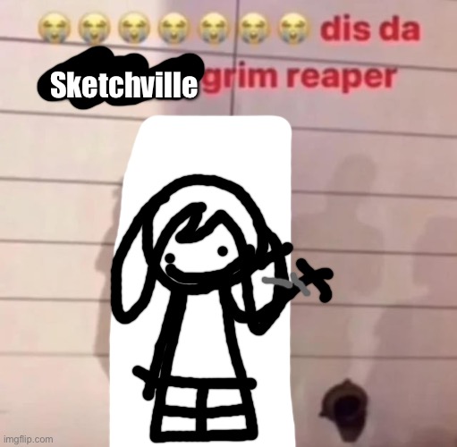 made this bc I was bored | Sketchville | image tagged in chicago grim reaper | made w/ Imgflip meme maker