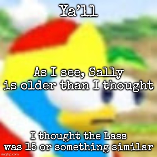 I genuinely thought she was 15 until checking her profile | Ya’ll; As I see, Sally is older than I thought; I thought the Lass was 15 or something similar | image tagged in dedede bulging his eyes out,msmg,sally | made w/ Imgflip meme maker