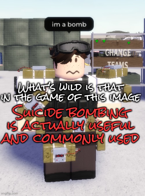 No joke I use it often | What's wild is that in the game of this image; Suicide bombing is actually useful and commonly used | image tagged in im a bomb | made w/ Imgflip meme maker