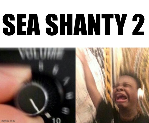 Turn up the music | SEA SHANTY 2 | image tagged in turn up the music | made w/ Imgflip meme maker