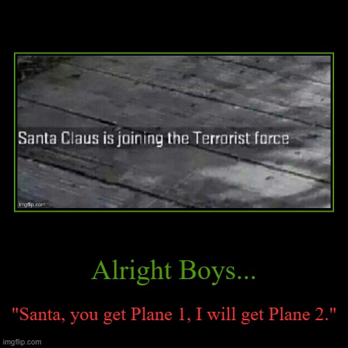 Why is Santa flying the Plane? | Alright Boys... | "Santa, you get Plane 1, I will get Plane 2." | image tagged in funny,demotivationals | made w/ Imgflip demotivational maker