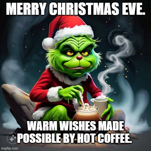 Grinch as Santa with coffee. | MERRY CHRISTMAS EVE. WARM WISHES MADE POSSIBLE BY HOT COFFEE. | image tagged in grinch,santa | made w/ Imgflip meme maker