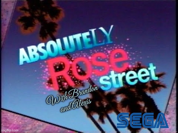 Absolutely Rose Street - Episode 2 | With Brandon and Alexis | image tagged in sega,videogame,tv show,boyfriend,girlfriend,california | made w/ Imgflip meme maker