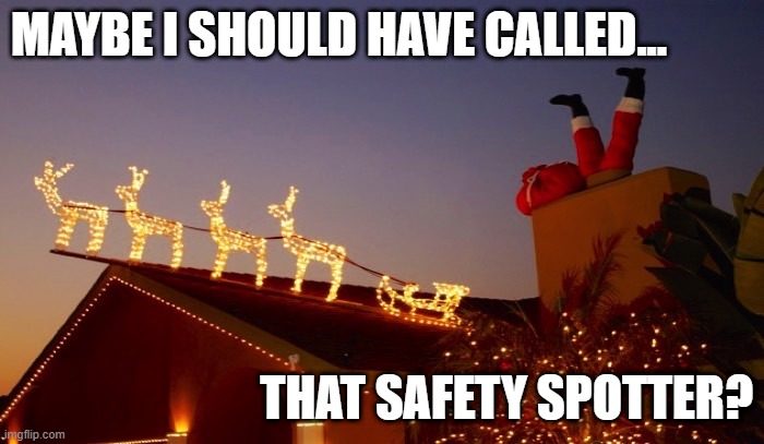 Santa stuck | MAYBE I SHOULD HAVE CALLED... THAT SAFETY SPOTTER? | image tagged in santa in the chimney | made w/ Imgflip meme maker