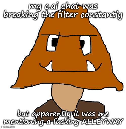 devious ahh goomba | my c.ai chat was breaking the filter constantly; but apparently it was me mentioning a fucking ALLEYWAY | image tagged in devious ahh goomba | made w/ Imgflip meme maker