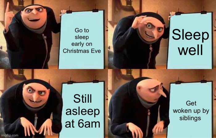 Pure pain | Go to sleep early on Christmas Eve; Sleep well; Still asleep at 6am; Get woken up by siblings | image tagged in memes,gru's plan | made w/ Imgflip meme maker