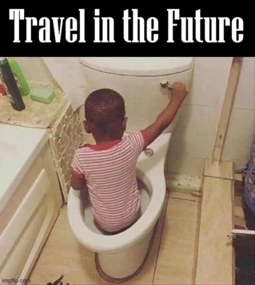 Also used by Kids running away from home | image tagged in vince vance,memes,toilet humor,flushing,time travel,future | made w/ Imgflip meme maker