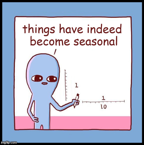 Strange Planet | things have indeed 
become seasonal | image tagged in seasonal,funny memes | made w/ Imgflip meme maker