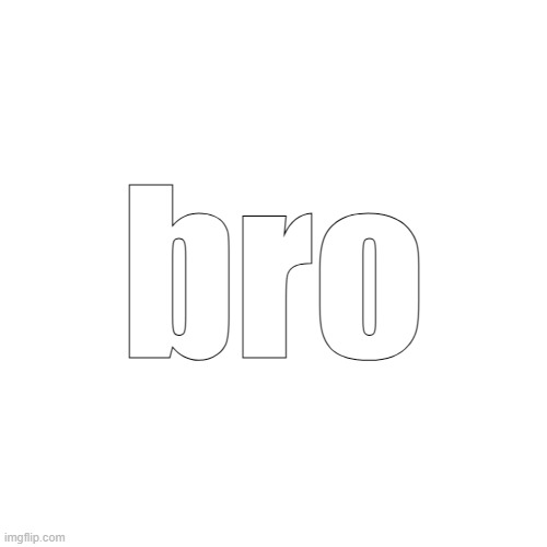 6 | bro | made w/ Imgflip meme maker