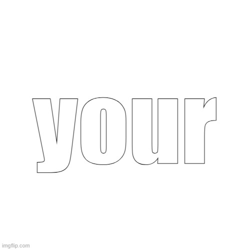 your | made w/ Imgflip meme maker