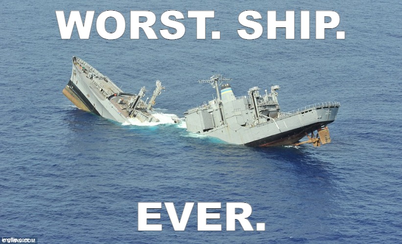 Sinking Ship | WORST. SHIP. EVER. | image tagged in sinking ship | made w/ Imgflip meme maker