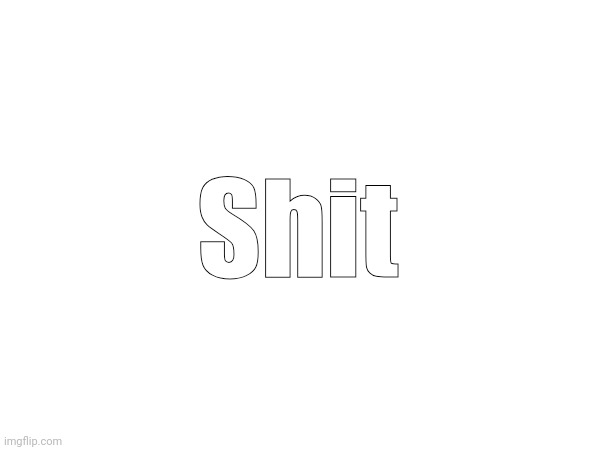 Shit | made w/ Imgflip meme maker