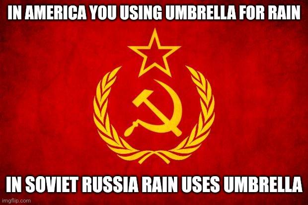 In Soviet Russia | IN AMERICA YOU USING UMBRELLA FOR RAIN IN SOVIET RUSSIA RAIN USES UMBRELLA | image tagged in in soviet russia | made w/ Imgflip meme maker