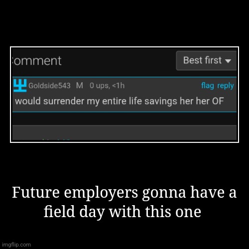 Future employers gonna have a | field day with this one | image tagged in demotivationals | made w/ Imgflip demotivational maker