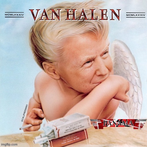 Trump likes VH? | @CALJFREEMAN1 | image tagged in panama,donald trump,van halen,maga,republicans,rock and roll | made w/ Imgflip meme maker