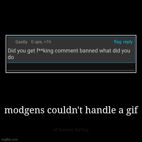 modgens couldn't handle a gif | of bowser farting | image tagged in demotivationals | made w/ Imgflip demotivational maker