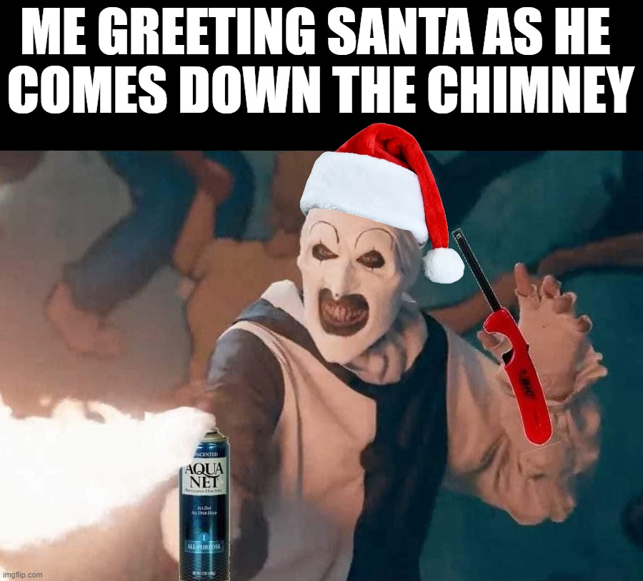 Flame on Santa | ME GREETING SANTA AS HE 
COMES DOWN THE CHIMNEY | image tagged in art flames | made w/ Imgflip meme maker