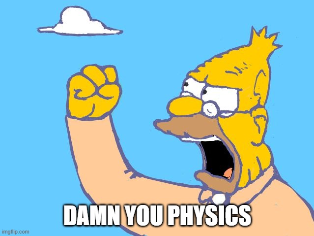 Grampa Simpson shaking fist | DAMN YOU PHYSICS | image tagged in grampa simpson shaking fist | made w/ Imgflip meme maker
