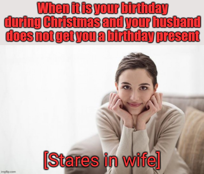 When you have a birthday right after Chistmas | When it is your birthday during Christmas and your husband does not get you a birthday present | image tagged in stares in wife | made w/ Imgflip meme maker