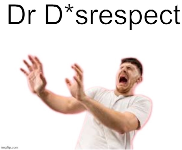 Dr D*srespect | Dr D*srespect | made w/ Imgflip meme maker
