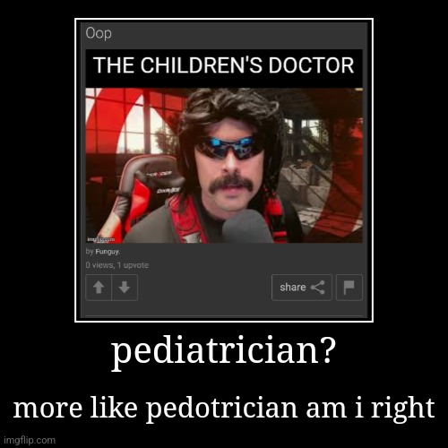 i'm so creative | pediatrician? | more like pedotrician am i right | image tagged in demotivationals | made w/ Imgflip demotivational maker