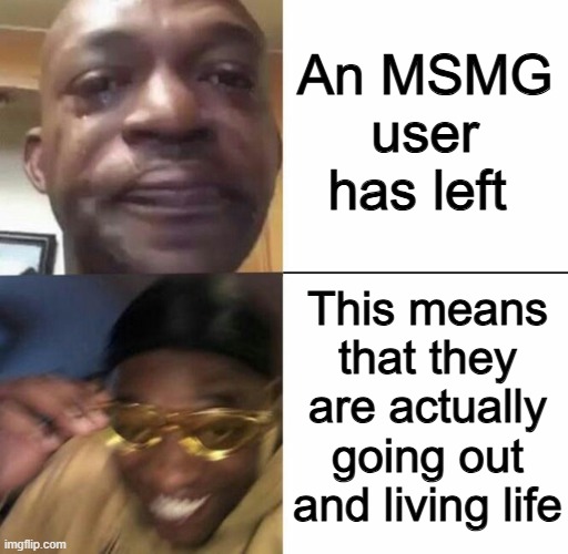 Real | An MSMG user has left; This means that they are actually going out and living life | made w/ Imgflip meme maker