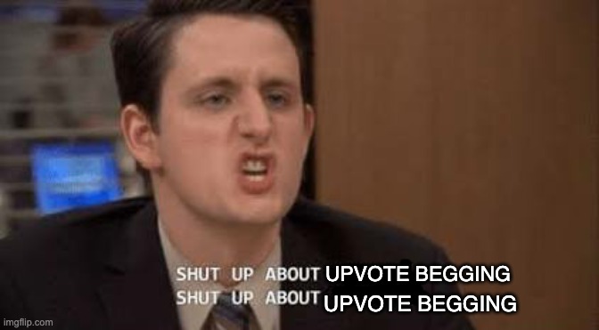 Shut up about | UPVOTE BEGGING; UPVOTE BEGGING | image tagged in shut up about | made w/ Imgflip meme maker