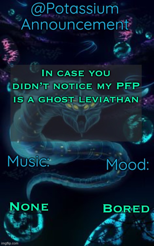 Potassium’s Ghost Leviathan Template | In case you didn’t notice my PFP is a ghost leviathan; None; Bored | image tagged in potassium s ghost leviathan template | made w/ Imgflip meme maker