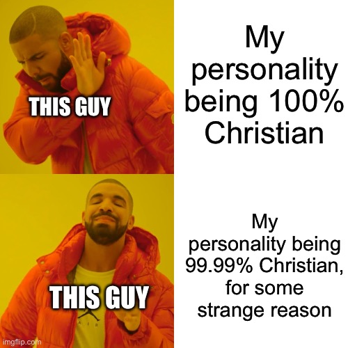 Drake Hotline Bling Meme | My personality being 100% Christian My personality being 99.99% Christian, for some strange reason THIS GUY THIS GUY | image tagged in memes,drake hotline bling | made w/ Imgflip meme maker