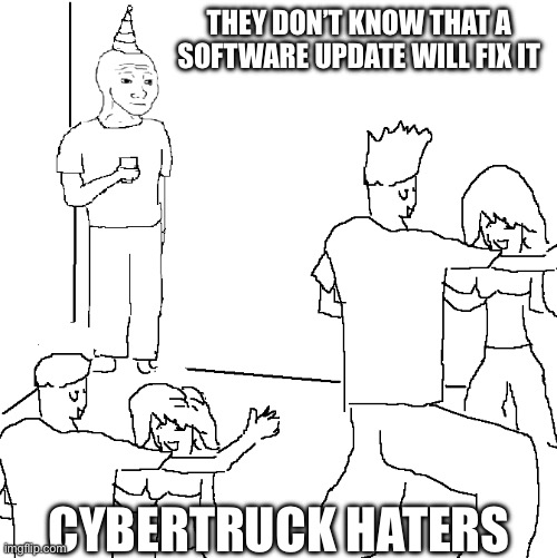 Cybertruck problems | THEY DON’T KNOW THAT A SOFTWARE UPDATE WILL FIX IT; CYBERTRUCK HATERS | image tagged in they don't know,software update,tesla,cybertruck | made w/ Imgflip meme maker