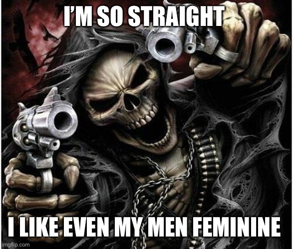 Badass Skeleton | I’M SO STRAIGHT; I LIKE EVEN MY MEN FEMININE | made w/ Imgflip meme maker