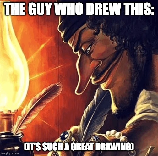 blackbeard writing | THE GUY WHO DREW THIS: (IT'S SUCH A GREAT DRAWING) | image tagged in blackbeard writing | made w/ Imgflip meme maker