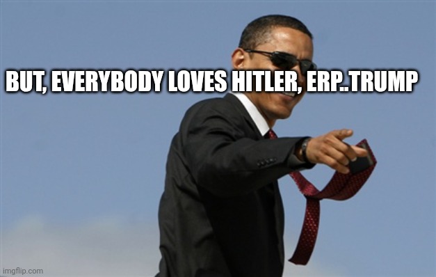 Cool Obama Meme | BUT, EVERYBODY LOVES HITLER, ERP..TRUMP | image tagged in memes,cool obama | made w/ Imgflip meme maker