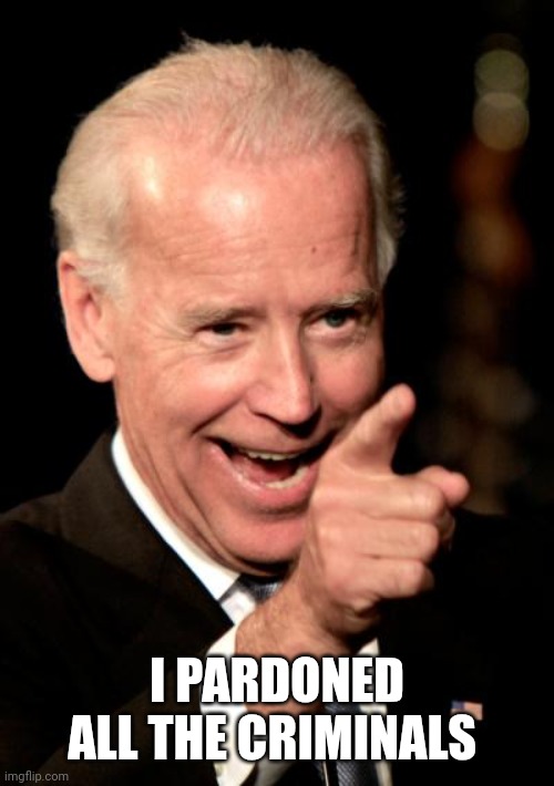 Smilin Biden Meme | I PARDONED ALL THE CRIMINALS | image tagged in memes,smilin biden | made w/ Imgflip meme maker