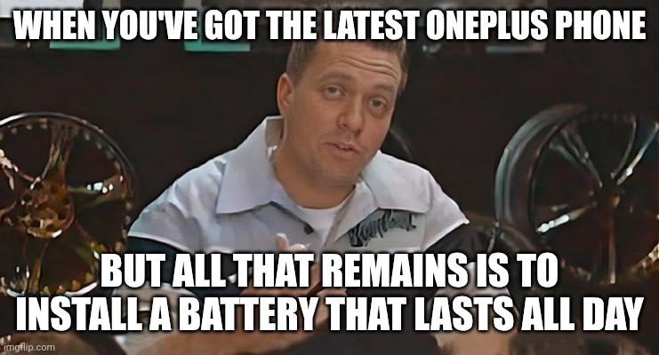 All That remains is to Install Meme OnePlus | WHEN YOU'VE GOT THE LATEST ONEPLUS PHONE; BUT ALL THAT REMAINS IS TO INSTALL A BATTERY THAT LASTS ALL DAY | image tagged in all that remains is to install,memes,funny,oneplus | made w/ Imgflip meme maker