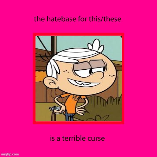 Lincoln Loud Hatebase Is a Terrible Curse | image tagged in lincoln loud,the loud house | made w/ Imgflip meme maker