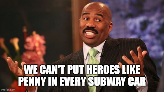WE CAN'T PUT HEROES LIKE PENNY IN EVERY SUBWAY CAR | image tagged in memes,steve harvey | made w/ Imgflip meme maker