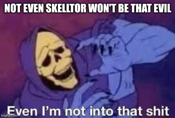 Even I'm not into that shit | NOT EVEN SKELLTOR WON'T BE THAT EVIL | image tagged in even i'm not into that shit | made w/ Imgflip meme maker