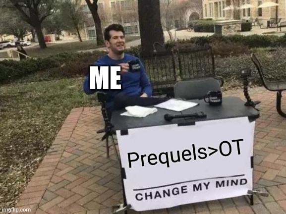 Change My Mind | ME; Prequels>OT | image tagged in memes,change my mind | made w/ Imgflip meme maker