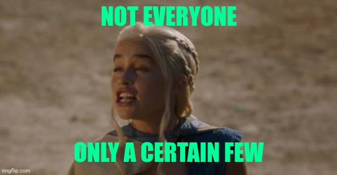 Daenerys derp | NOT EVERYONE ONLY A CERTAIN FEW | image tagged in daenerys derp | made w/ Imgflip meme maker