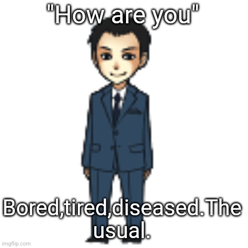 Moriarty but a shimeji | "How are you"; Bored,tired,diseased.The usual. | image tagged in moriarty but a shimeji | made w/ Imgflip meme maker